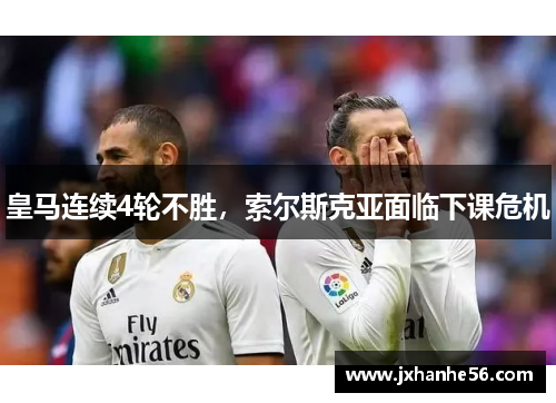 皇马连续4轮不胜，索尔斯克亚面临下课危机
