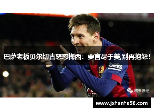 巴萨老板贝尔切古怒怼梅西：要言尽于美,别再抱怨！