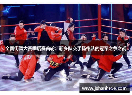 全国街舞大赛季后赛首轮：新乡队交手扬州队的冠军之争之战