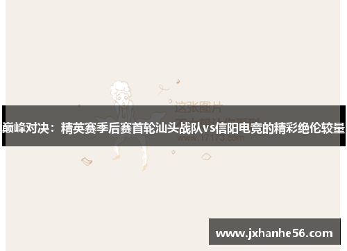 巅峰对决：精英赛季后赛首轮汕头战队vs信阳电竞的精彩绝伦较量