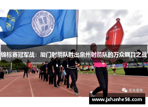 锦标赛冠军战：厦门射箭队胜出泉州射箭队的万众瞩目之战