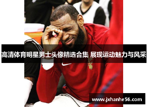 高清体育明星男士头像精选合集 展现运动魅力与风采
