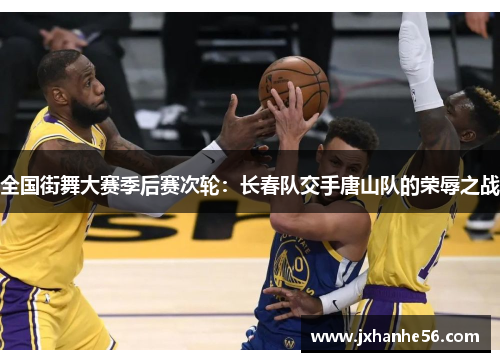全国街舞大赛季后赛次轮：长春队交手唐山队的荣辱之战