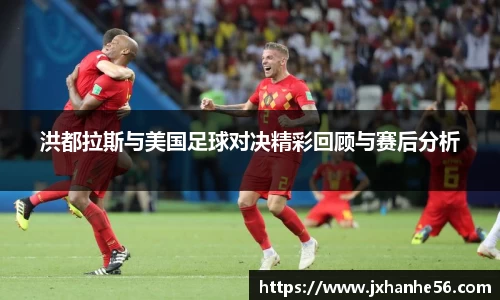 洪都拉斯与美国足球对决精彩回顾与赛后分析