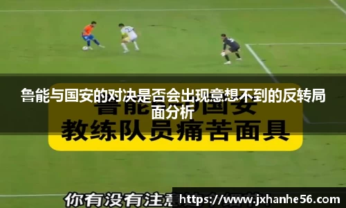 鲁能与国安的对决是否会出现意想不到的反转局面分析